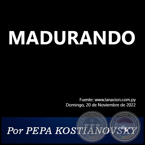 MADURANDO - Por PEPA KOSTIANOVSKY - Domingo, 20 de Noviembre de 2022